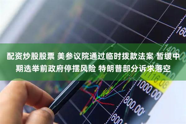 配资炒股股票 美参议院通过临时拨款法案 暂缓中期选举前政府停摆风险 特朗普部分诉求落空