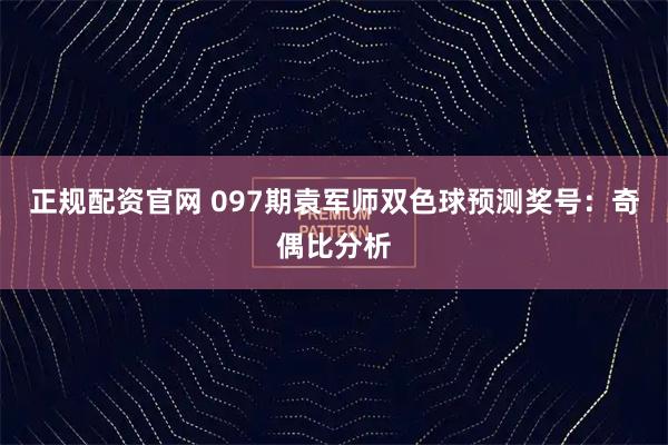 正规配资官网 097期袁军师双色球预测奖号：奇偶比分析