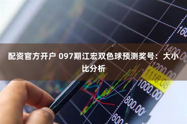 配资官方开户 097期江宏双色球预测奖号：大小比分析