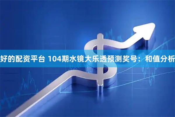 好的配资平台 104期水镜大乐透预测奖号：和值分析