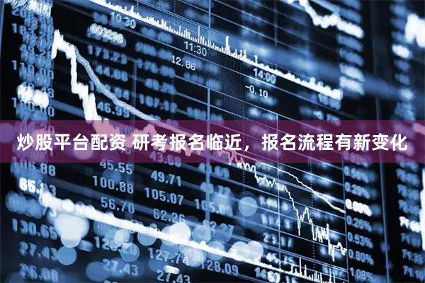 炒股平台配资 研考报名临近，报名流程有新变化